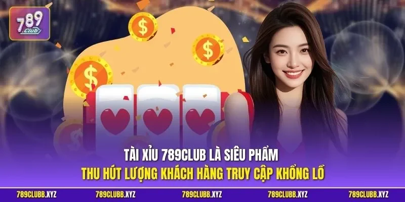 Tài xỉu 789CLUB là siêu phẩm thu hút lượng khách hàng truy cập khổng lồ